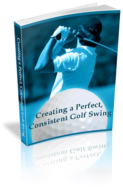 eCover representing Creating a Perfect, Consistent Golf Swing eBooks & Reports with Master Resell Rights